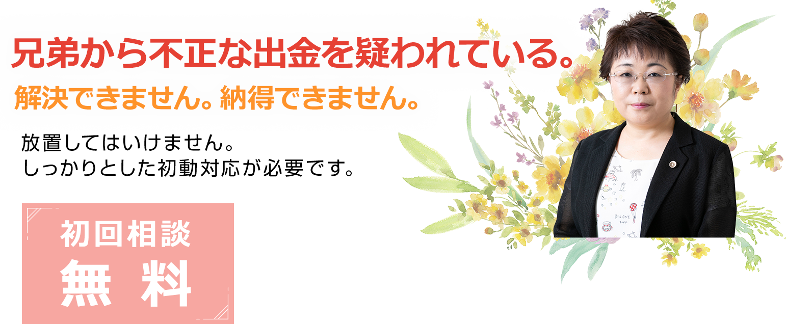 兄弟から不正な出金を疑われている。解決できません。納得できません。放置してはいけません。しっかりとした初動対応が必要です。