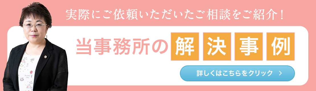 実際にご依頼いただいたご相談をご紹介！解決事例詳しくはこちらをクリック