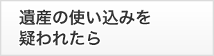 遺産の使い込みを疑われたら